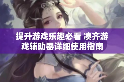 提升游戏乐趣必看 凑齐游戏辅助器详细使用指南