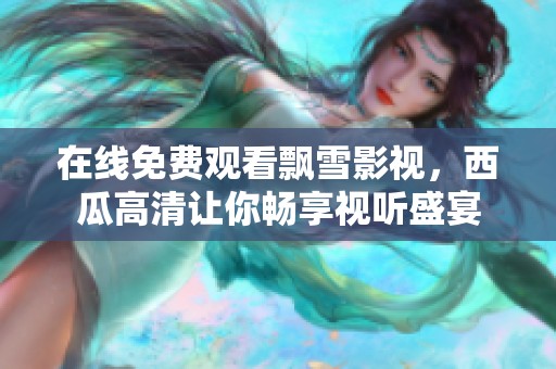 在线免费观看飘雪影视，西瓜高清让你畅享视听盛宴