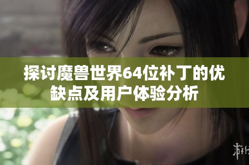 探讨魔兽世界64位补丁的优缺点及用户体验分析