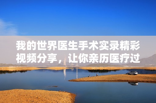 我的世界医生手术实录精彩视频分享，让你亲历医疗过程