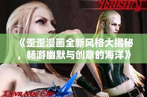 《歪歪漫画全新风格大揭秘，畅游幽默与创意的海洋》