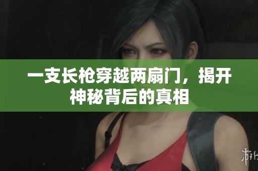 一支长枪穿越两扇门，揭开神秘背后的真相