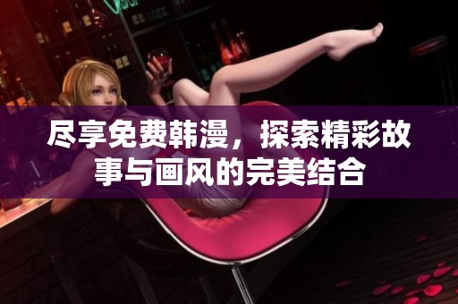 尽享免费韩漫，探索精彩故事与画风的完美结合