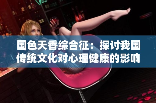 国色天香综合征：探讨我国传统文化对心理健康的影响