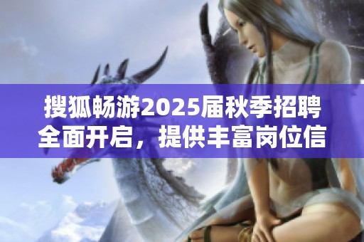 搜狐畅游2025届秋季招聘全面开启，提供丰富岗位信息与学生服务