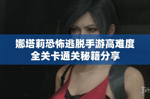 娜塔莉恐怖逃脱手游高难度全关卡通关秘籍分享