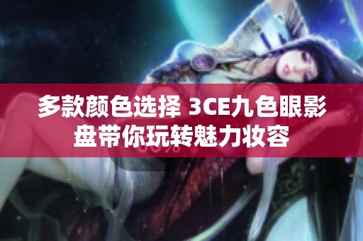 多款颜色选择 3CE九色眼影盘带你玩转魅力妆容