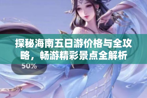 探秘海南五日游价格与全攻略，畅游精彩景点全解析