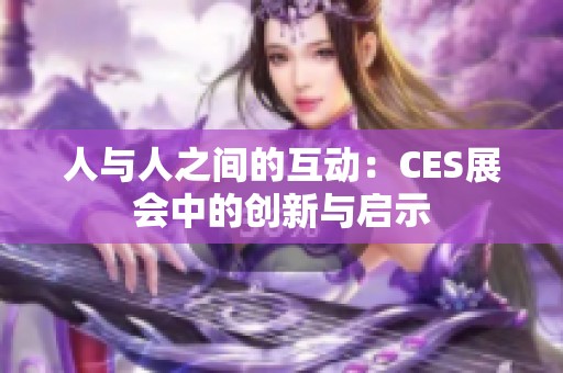 人与人之间的互动：CES展会中的创新与启示