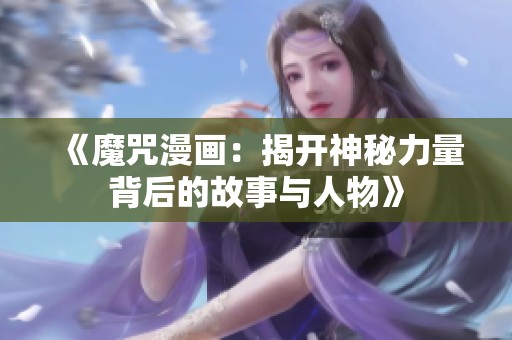 《魔咒漫画：揭开神秘力量背后的故事与人物》