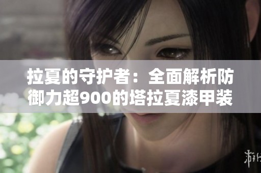 拉夏的守护者：全面解析防御力超900的塔拉夏漆甲装备