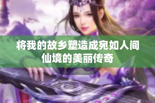 将我的故乡塑造成宛如人间仙境的美丽传奇