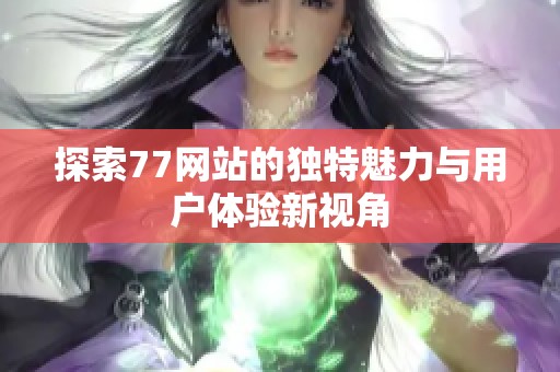 探索77网站的独特魅力与用户体验新视角