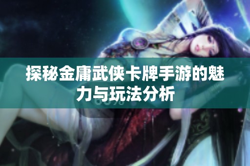 探秘金庸武侠卡牌手游的魅力与玩法分析