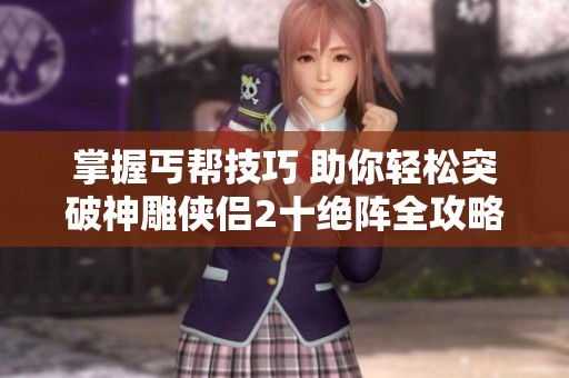 掌握丐帮技巧 助你轻松突破神雕侠侣2十绝阵全攻略