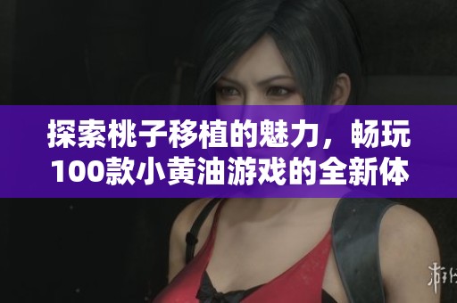 探索桃子移植的魅力，畅玩100款小黄油游戏的全新体验
