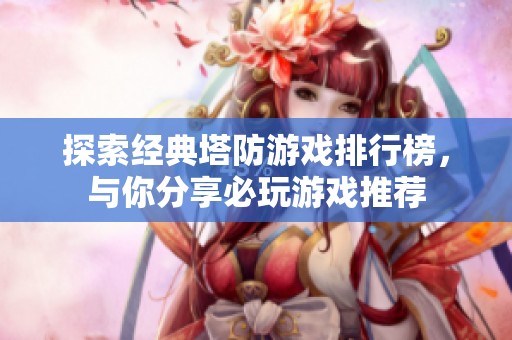 探索经典塔防游戏排行榜，与你分享必玩游戏推荐