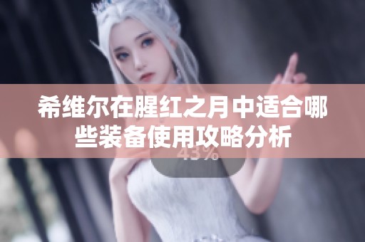 希维尔在腥红之月中适合哪些装备使用攻略分析