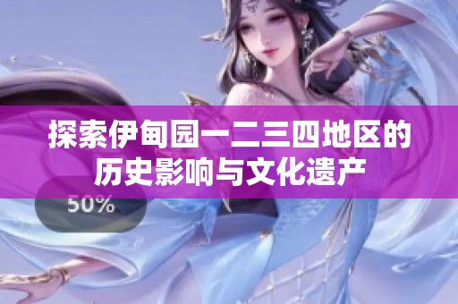 探索伊甸园一二三四地区的历史影响与文化遗产