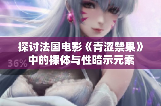 探讨法国电影《青涩禁果》中的裸体与性暗示元素