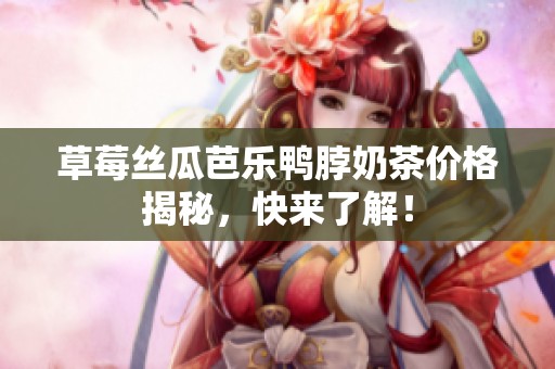 草莓丝瓜芭乐鸭脖奶茶价格揭秘，快来了解！