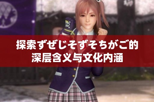 探索ずぜじそずそちがご的深层含义与文化内涵