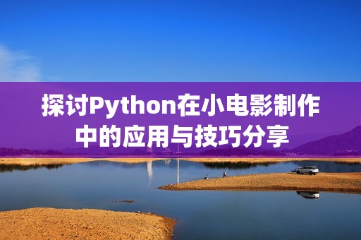 探讨Python在小电影制作中的应用与技巧分享