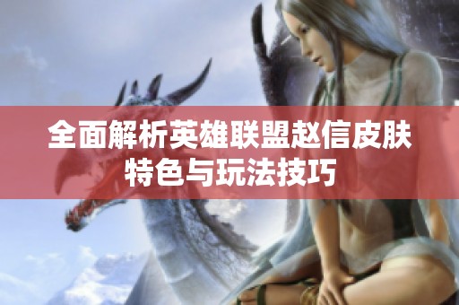 全面解析英雄联盟赵信皮肤特色与玩法技巧
