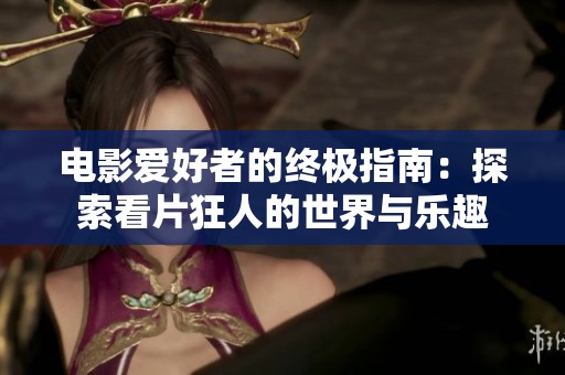 电影爱好者的终极指南：探索看片狂人的世界与乐趣