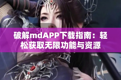 破解mdAPP下载指南：轻松获取无限功能与资源