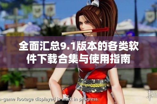 全面汇总9.1版本的各类软件下载合集与使用指南