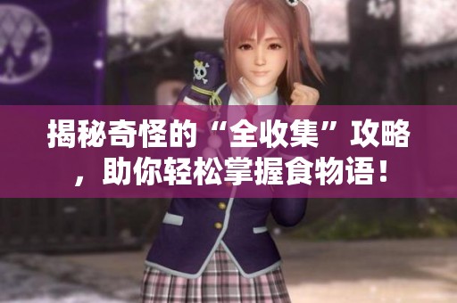 揭秘奇怪的“全收集”攻略，助你轻松掌握食物语！