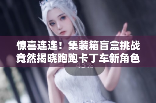 惊喜连连！集装箱盲盒挑战竟然揭晓跑跑卡丁车新角色