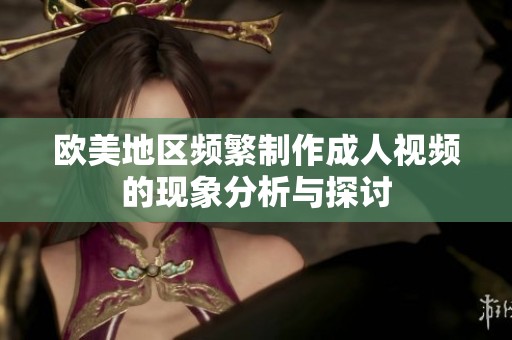 欧美地区频繁制作成人视频的现象分析与探讨
