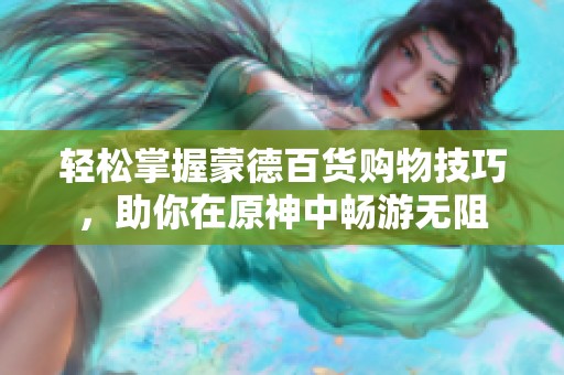 轻松掌握蒙德百货购物技巧，助你在原神中畅游无阻