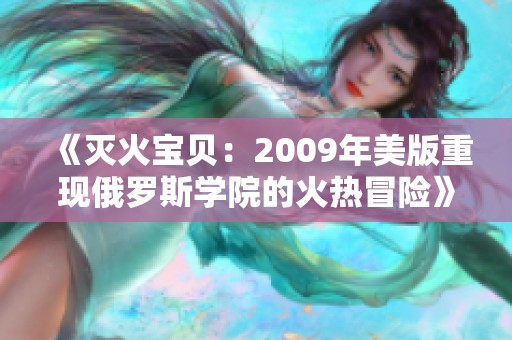 《灭火宝贝：2009年美版重现俄罗斯学院的火热冒险》