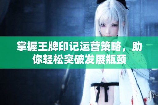 掌握王牌印记运营策略，助你轻松突破发展瓶颈