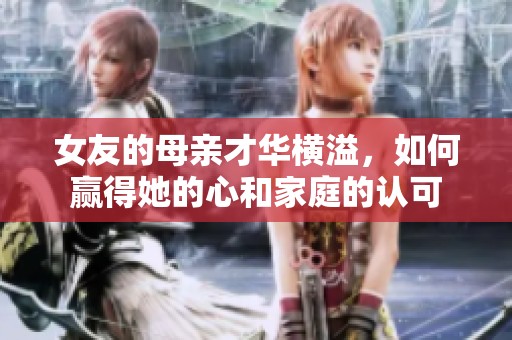 女友的母亲才华横溢，如何赢得她的心和家庭的认可