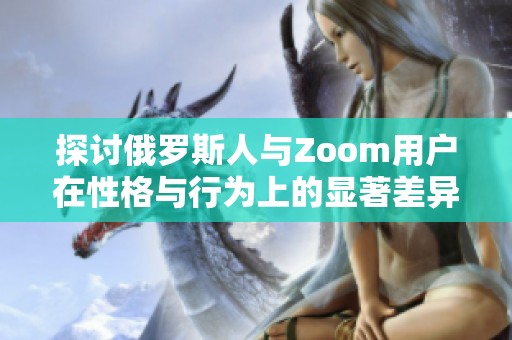 探讨俄罗斯人与Zoom用户在性格与行为上的显著差异