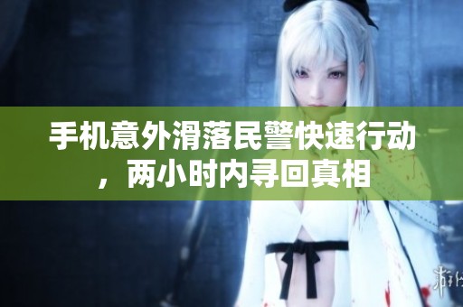 手机意外滑落民警快速行动，两小时内寻回真相