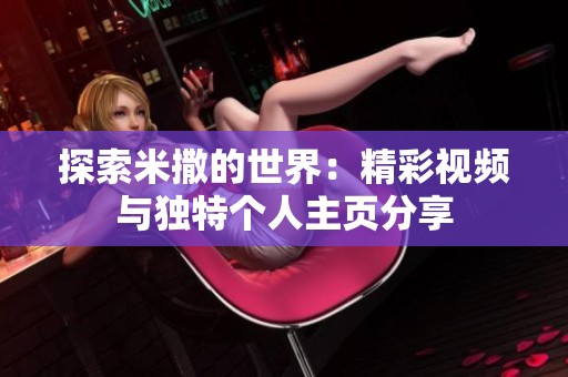 探索米撒的世界：精彩视频与独特个人主页分享