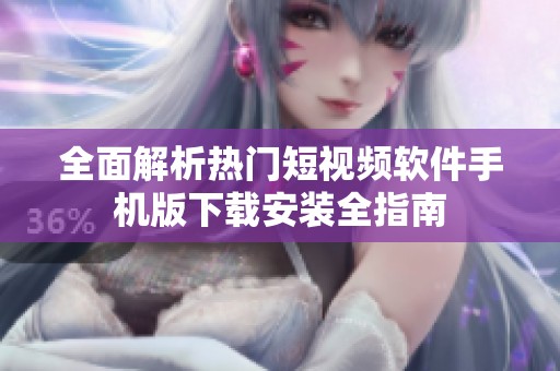 全面解析热门短视频软件手机版下载安装全指南