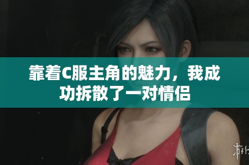 靠着C服主角的魅力，我成功拆散了一对情侣