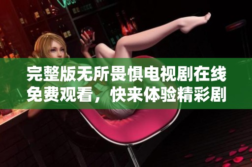 完整版无所畏惧电视剧在线免费观看，快来体验精彩剧情！