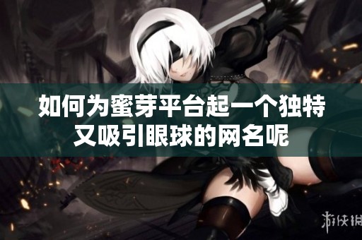 如何为蜜芽平台起一个独特又吸引眼球的网名呢