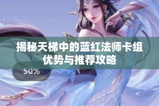 揭秘天梯中的蓝红法师卡组优势与推荐攻略