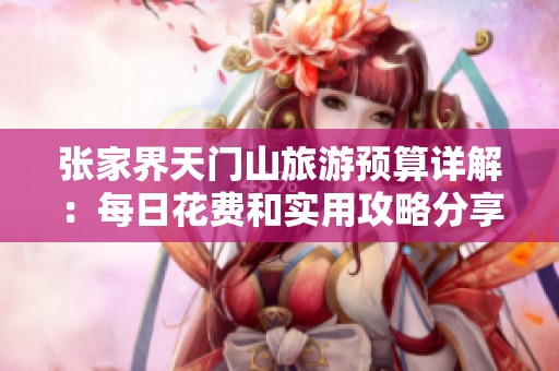 张家界天门山旅游预算详解：每日花费和实用攻略分享