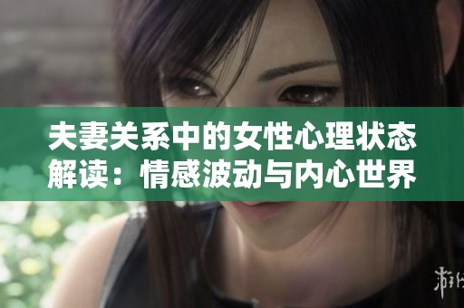 夫妻关系中的女性心理状态解读：情感波动与内心世界探索