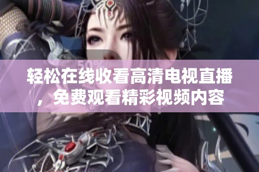轻松在线收看高清电视直播，免费观看精彩视频内容