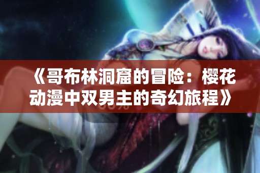 《哥布林洞窟的冒险：樱花动漫中双男主的奇幻旅程》